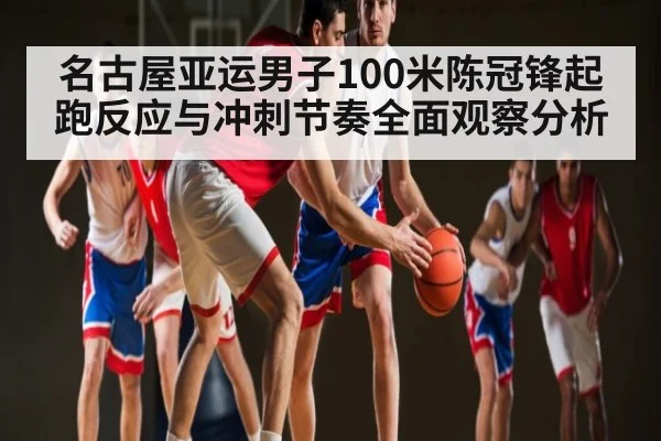名古屋亚运男子100米陈冠锋起跑反应与冲刺节奏全面观察分析