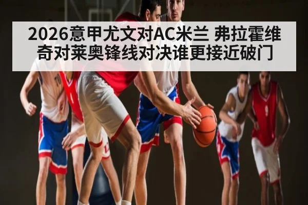 2026意甲尤文对AC米兰 弗拉霍维奇对莱奥锋线对决谁更接近破门