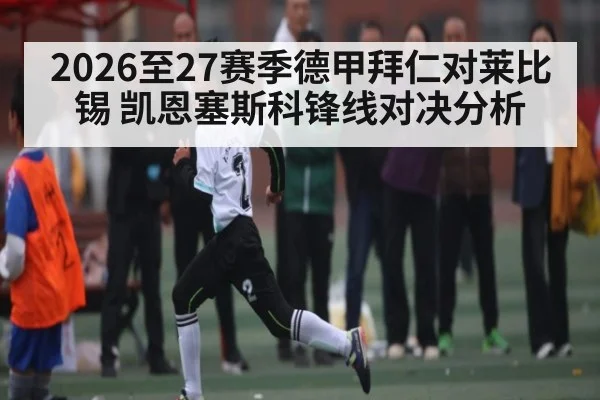 2026至27赛季德甲拜仁对莱比锡 凯恩塞斯科锋线对决分析