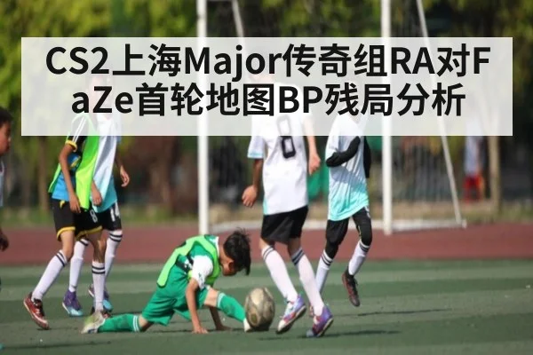 CS2上海Major传奇组RA对FaZe首轮地图BP残局分析