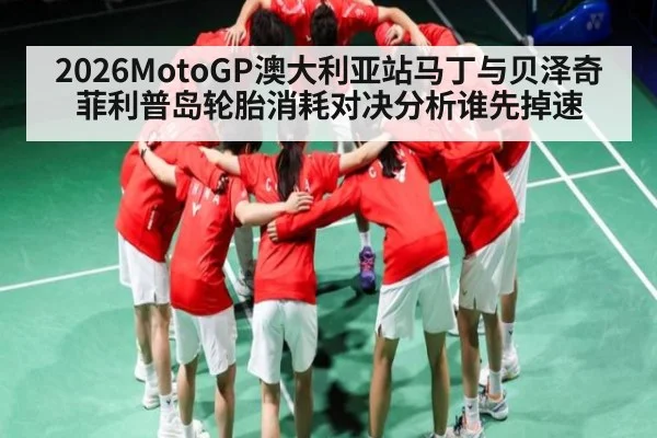 2026MotoGP澳大利亚站马丁与贝泽奇菲利普岛轮胎消耗对决分析谁先掉速